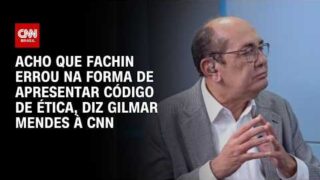 À CNN, Gilmar diz que Fachin “errou” na forma de apresentar código de ética | BASTIDORES CNN
